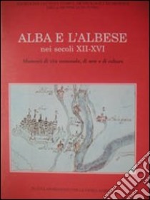 Alba e l'albese nei secoli XII-XVI. Momenti di vita comunale, di arte e di cultura libro