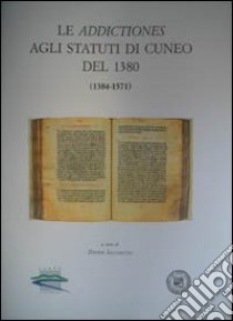 Le addictiones agli statuti di Cuneo del 1380 (1384-1571) libro di Sacchetto D. (cur.)