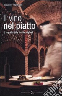 Il vino nel piatto. Il segreto delle ricette migliori libro di Argentieri Massimo