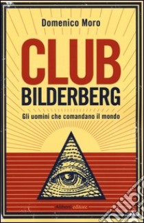 Club Bilderberg. Gli uomini che comandano il mondo libro di Moro Domenico