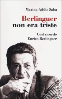 Berlinguer non era triste. Così ricordo Enrico Berlinguer libro di Addis Saba Marina