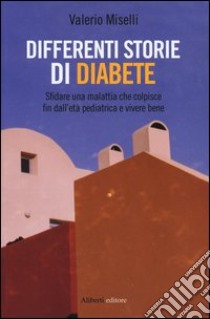 Differenti storie di diabete. Sfidare una malattia che colpisce fin dall'età pediatrica e vivere bene libro di Miselli Valerio