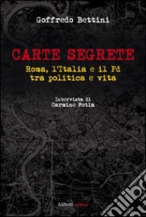 Carte segrete. Roma, l'Italia e il PD tra politica e vita libro di Bettini Goffredo; Fotia Carmine