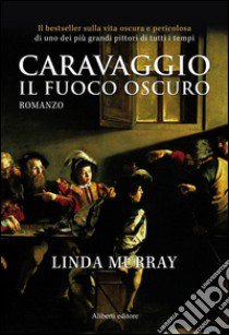 Caravaggio. Il fuoco oscuro libro di Murray Linda