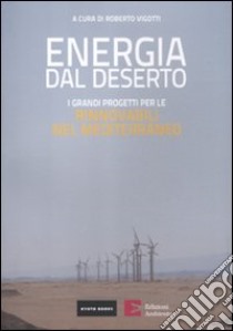 Energia dal deserto. I grandi progetti per le rinnovabili nel Mediterraneo libro di Vigotti R. (cur.)