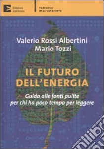 Il futuro dell'energia. Guida alle fonti pulite per chi ha poco tempo per leggere libro di Tozzi Mario; Rossi Albertini Valerio