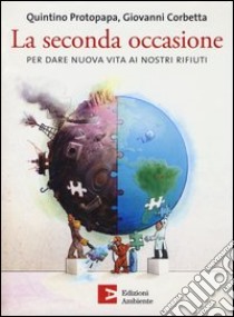 La seconda occasione. Per dare nuova vita ai nostri rifiuti libro di Corbetta Giovanni; Protopapa Quintino