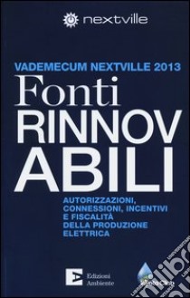 Fonti rinnovabili. Autorizzazioni, connessioni, incentivi e fiscalità della produzione elettrica. Vademecum Nextville 2013 libro di Bruno A. (cur.)