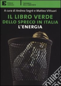 Il libro verde dello spreco in Italia: l'energia libro di Vittuari M. (cur.); Segrè A. (cur.)