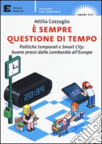 E sempre questione di tempo. politiche temporali e Smart City: buone prassi dalla Lombardia all'Europa libro di Cozzaglio Attilia