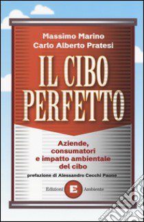 Il cibo perfetto. Aziende, consumatori e impatto ambientale del cibo libro di Marino Massimo; Pratesi Carlo Alberto