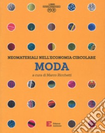 Neomateriali nell'economia circolare. Moda. Ediz. a colori libro di Ricchetti M. (cur.)