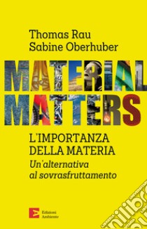 Material matters. L'importanza della materia. Un'alternativa al sovrasfruttamento libro di Rau Thomas; Oberhuber Sabine