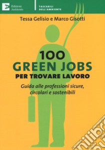 100 green jobs per trovare lavoro. Guida alle professioni sicure, circolari e sostenibili libro di Gelisio Tessa; Gisotti Marco