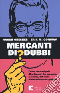 Mercanti di dubbi. Come un manipolo di scienziati ha nascosto la verità, dal fumo al riscaldamento globale libro di Oreskes Naomi; Conway Erik