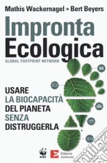 Impronta ecologica. Usare la biocapacità del pianeta libro di Wackernagel Mathis; Beyers Bert