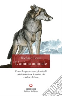 L'anima animale. Come il rapporto con gli animali può trasformare le nostre vite e salvare le loro libro di Louv Richard