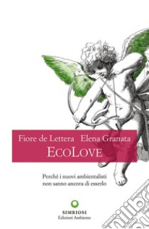 EcoLove. Perché i nuovi ambientalisti non sanno ancora di esserlo libro di De Lettera Fiore; Granata Elena