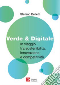 Verde & digitale. In viaggio tra sostenibilità, innovazione e competitività libro di Belletti Stefano