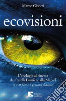 Ecovisioni. L'ecologia al cinema dai fratelli Lumiere alla Marvel in 100 film e 5 percorsi didattici libro di Gisotti Marco