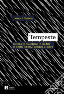 Tempeste. Il clima che lasciamo in eredità ai nostri nipoti, l'urgenza di agire libro di Hansen James; Caserini S. (cur.); Mercalli L. (cur.)