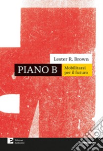 Piano B. Mobilitarsi per il futuro. Nuova ediz. libro di Brown Lester R.