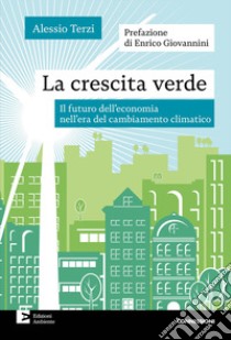 La crescita verde. Il futuro dell'economia nell'era del cambiamento climatico libro di Terzi Alessio