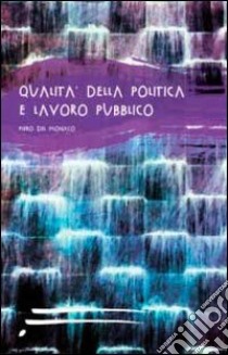 Qualità della politica e lavoro pubblico libro di Del Monaco Piero