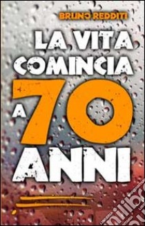 La vita comincia a 70 anni libro di Redditi Bruno