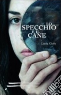 Lo specchio e il cane libro di Giolo Lucia