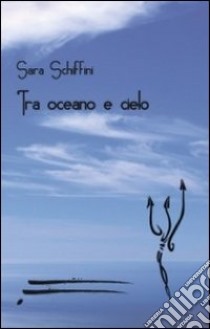 Tra oceano e cielo libro di Schiffini Sara