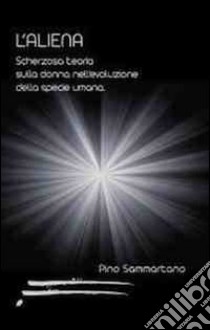 L'aliena. Scherzosa teoria sulla donna nell'evoluzione della specie umana libro di Sammartano Pino