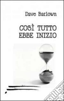 Così tutto ebbe inizio libro di Barlown Dave