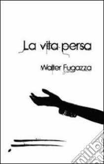 La vita persa libro di Fugazza Walter