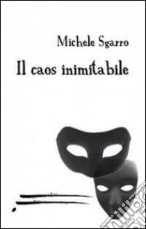 Il caos inimitabile libro di Sgarro Michele