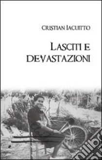 Lasciti e devastazioni libro di Iacuitto Cristian