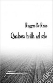 Qualcosa brilla nel sole libro di De Rosso Ruggero