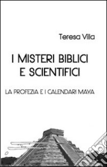 I misteri biblici e scientifici. La profezia e i calendari Maya libro