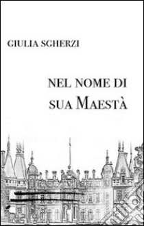 Nel nome di sua maestà libro di Sgherzi Giulia