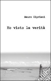 Ho visto la verità libro di Cipriani Mauro