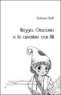 Alessia, Giacomo e le avventure con Filli libro di Baffi Barbara