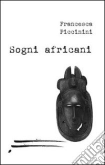 Sogni africani libro di Piccinini Francesca