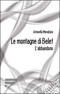 Le montagne di Belet. L'abbandono libro di Mendicino Antonello