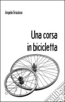 Una corsa in bicicletta libro di Grazioso Angela