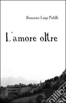 L'amore oltre libro di Pistilli Domenico L.