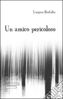 Un amico pericoloso libro di Bortolin Luigino