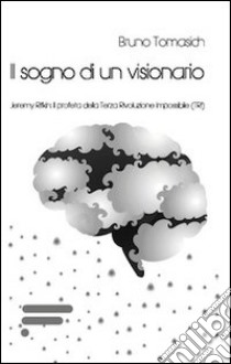 Il sogno di un visionario. Jeremy Rifkin. Il profeta della Terza Rivoluzione Impossibile (TRI) libro di Tomasich Bruno