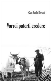 Vorrei poterti credere libro di Bertani G. Paolo