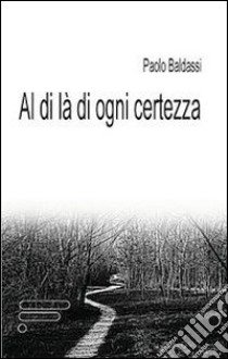 Al di là di ogni certezza libro di Baldassi Paolo