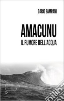 Amacunu. Il rumore dell'acqua libro di Zampani Dario